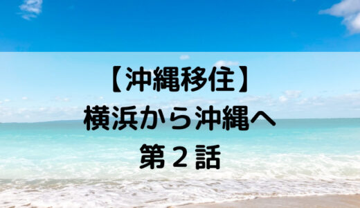 【沖縄移住】横浜から沖縄へ（第２話）
