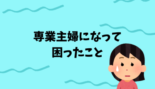 専業主婦って暇なの？専業主婦になって困ったこと６つ