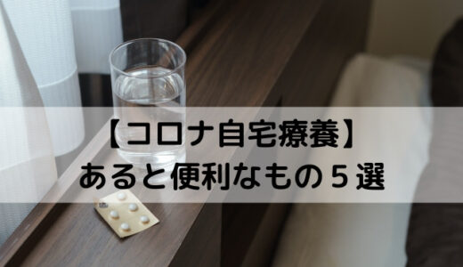 たぶんコロナになりました／自宅隔離生活あると便利なもの５選