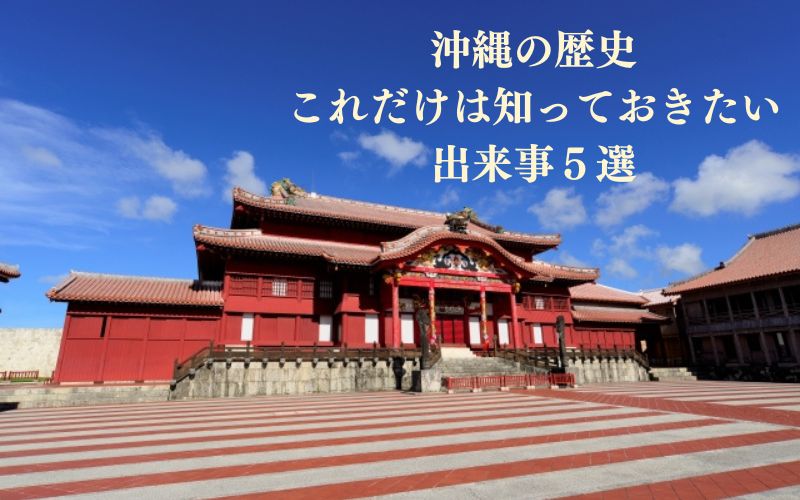 沖縄の歴史これだけは知っておきたい出来事５選