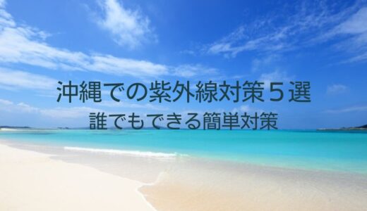 沖縄での外線対策５選｜全国との比較とすぐできる日焼け対策を紹介します