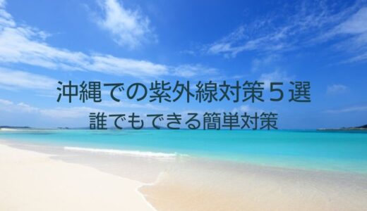 沖縄の紫外線がやばい！すぐできる日焼け対策5選