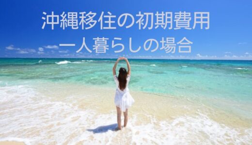 沖縄移住の費用はどのくらい？一人暮らしの場合の初期費用と安くする方法