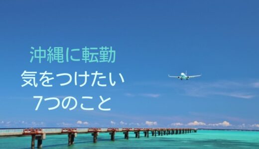 沖縄に転勤で気をつける7つのことと対策