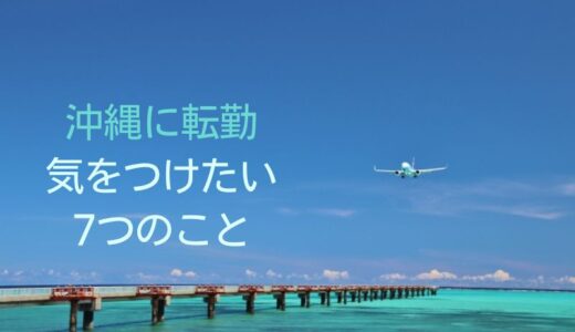 沖縄に転勤が決まったら気をつけたい7つのことと対策