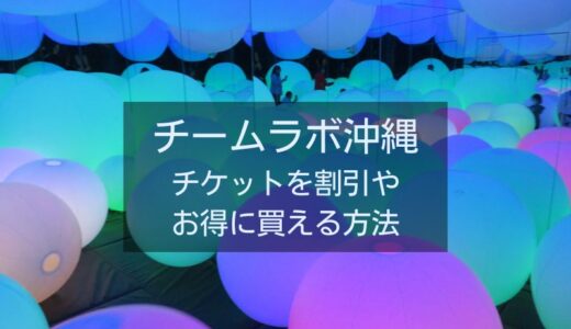 チームラボ沖縄のチケットを割引で入手する方法とよくある質問