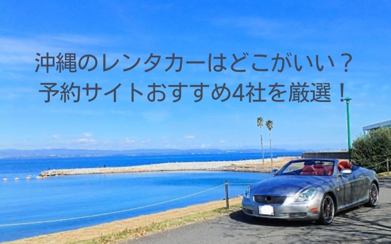 沖縄のレンタカーはどこがいい？予約サイトおすすめ4社を厳選！