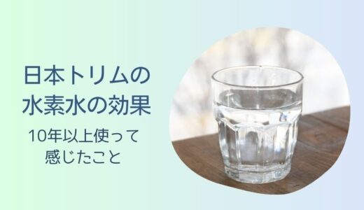 日本トリムの水素水の効果について｜10年以上使って感じた6つのこと