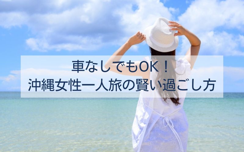 車なしでもOK！沖縄女性一人旅の賢い過ごし方