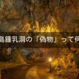石垣島鍾乳洞の偽物って何！？八重山鍾乳洞との違い