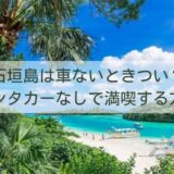 石垣島は車ないときつい？レンタカーなしで満喫する方法