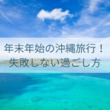 年末年始の沖縄旅行！失敗しない過ごし方
