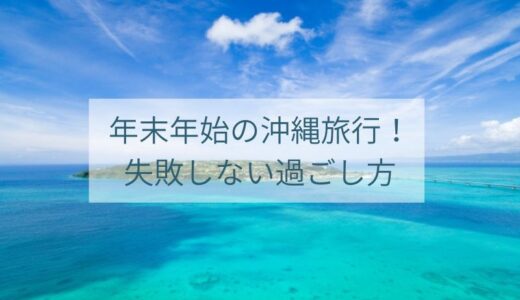 【必見】年末年始の沖縄旅行！失敗しない過ごし方