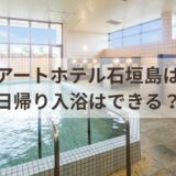 アートホテル石垣島の日帰り入浴を完全攻略！料金・営業時間・サウナ・アメニティまで徹底解説