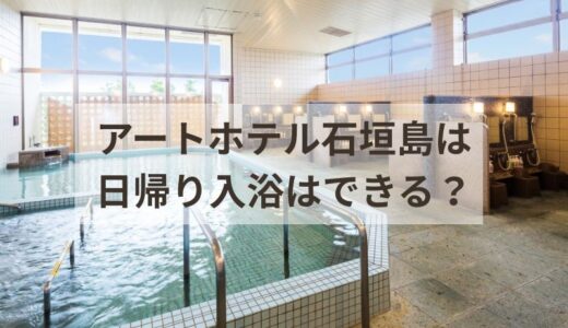 【2026年最新】アートホテル石垣島の日帰り入浴を完全攻略！料金・営業時間・サウナ・アメニティまで徹底解説
